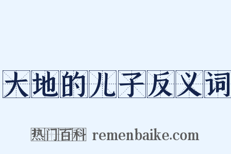 大地的儿子反义词是什么意思的图片